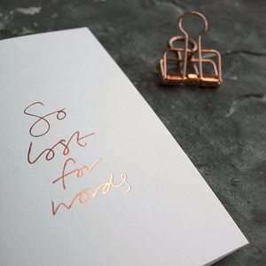 So Lost For Words is a luxury white coloured card and hand foiled in rose gold on the front