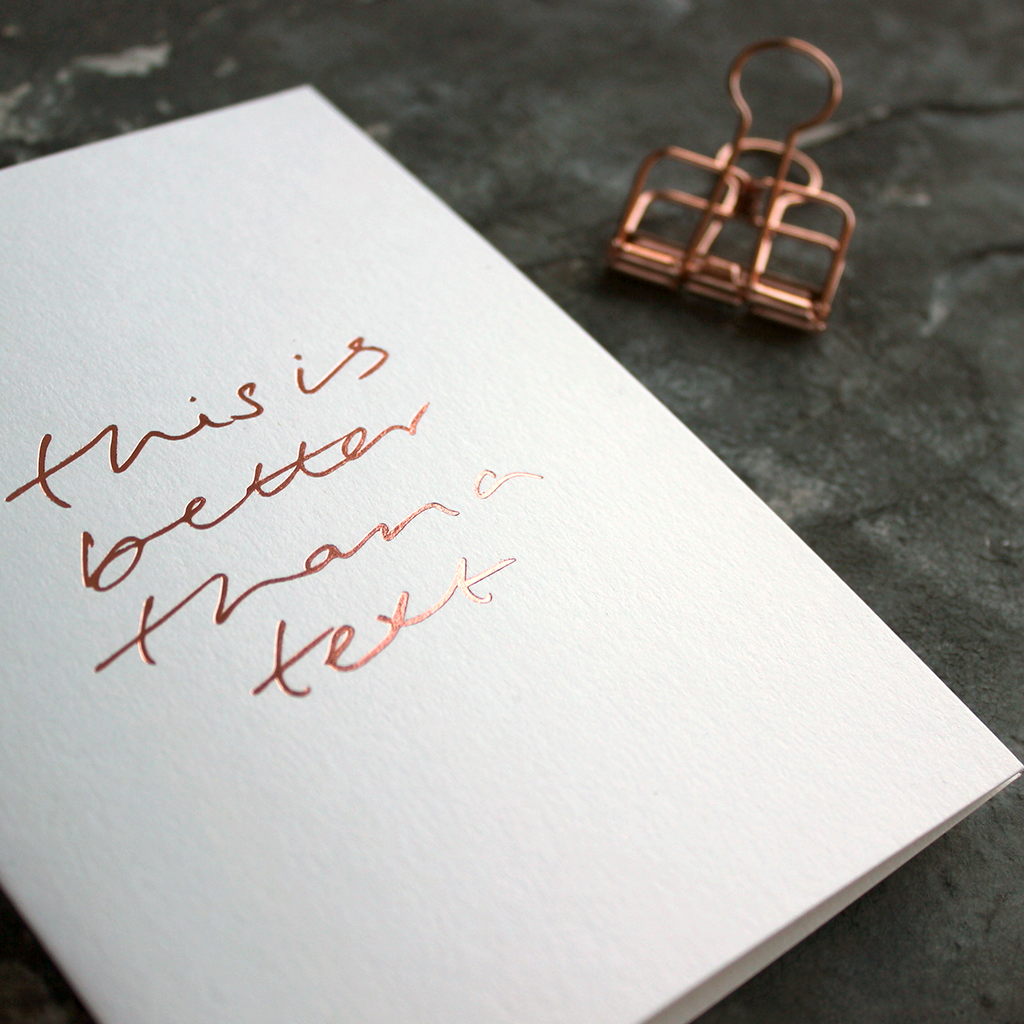 This Is Better Than A Text is a luxury white coloured card and hand foiled in rose gold on the front