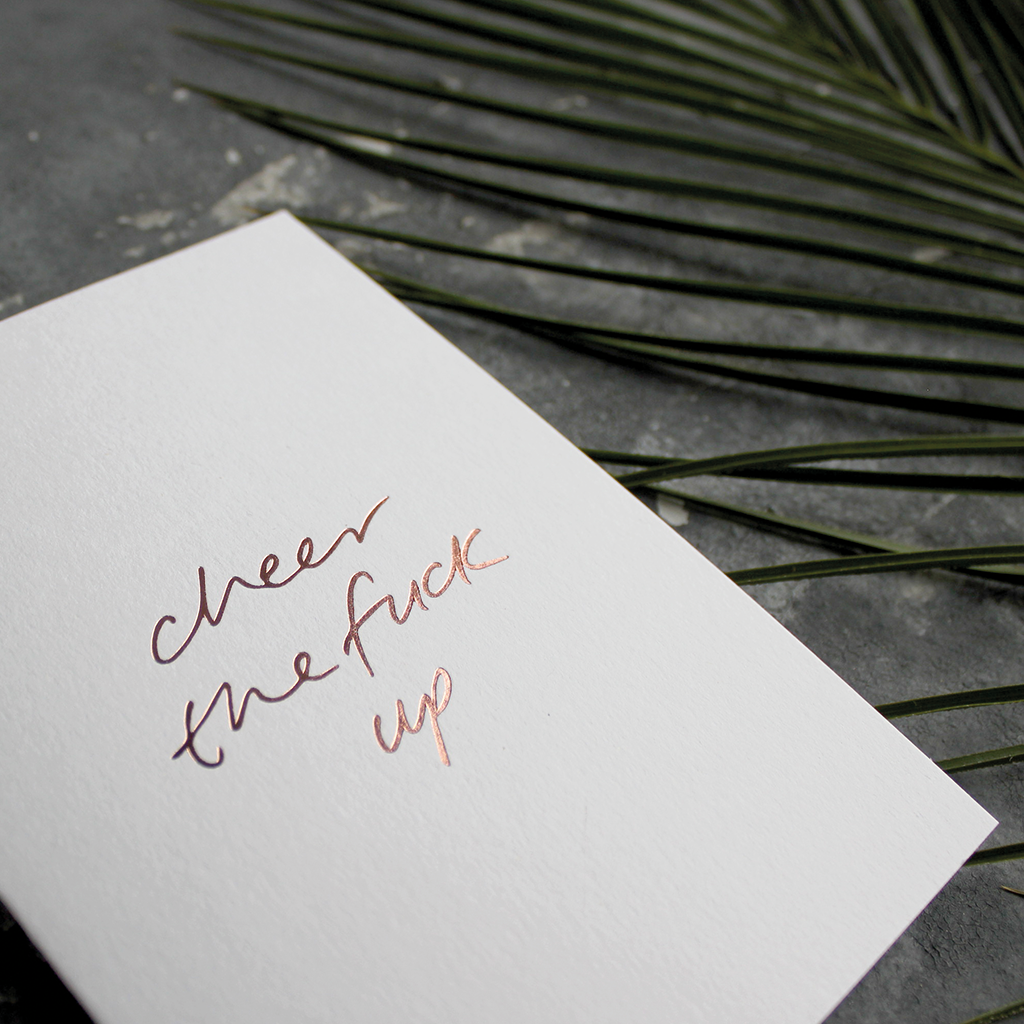 The front of the card says Cheer The Fuck Up hand foiled in Rose Gold