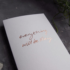 this hand foiled luxury white card says Everything Will Be Okay on the front in rose gold foil
