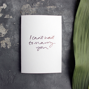 I Can't Wait To Marry You is a handmade luxury card with the phrase handfoiled in rose gold