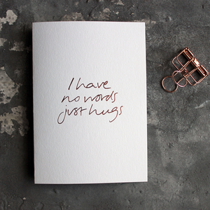 The front of this luxury card says I Have No Words Just Hugs and is hand foiled in rose gold foil