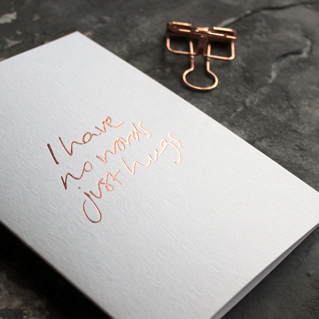 The front of this luxury card says I Have No Words Just Hugs and is hand foiled in rose gold foil