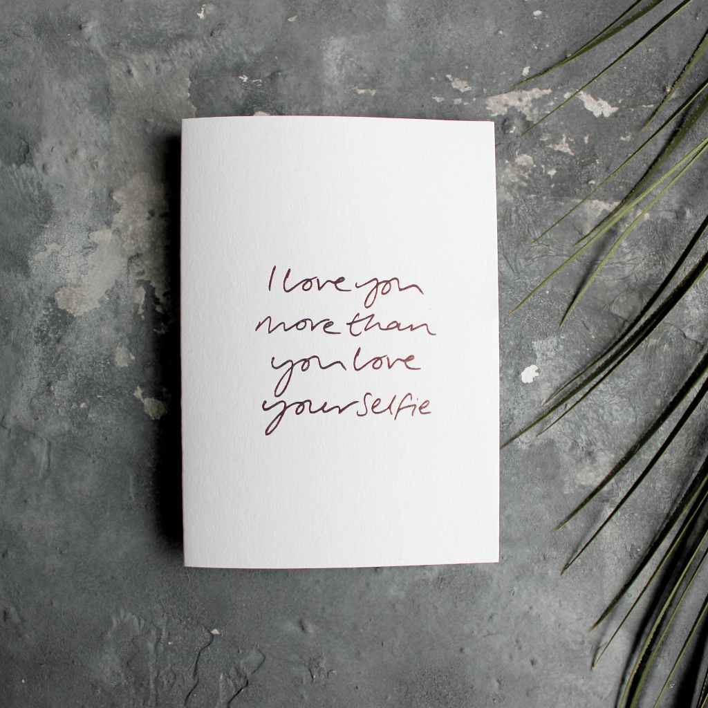 The front of this luxury card says I love you more than you love your selfie and is hand foiled in rose gold foil
