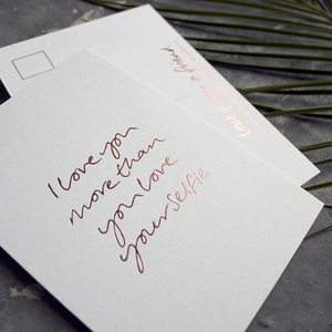 a hand pressed rose gold foil postcard that says I Love You More Than You Love Your Selfie