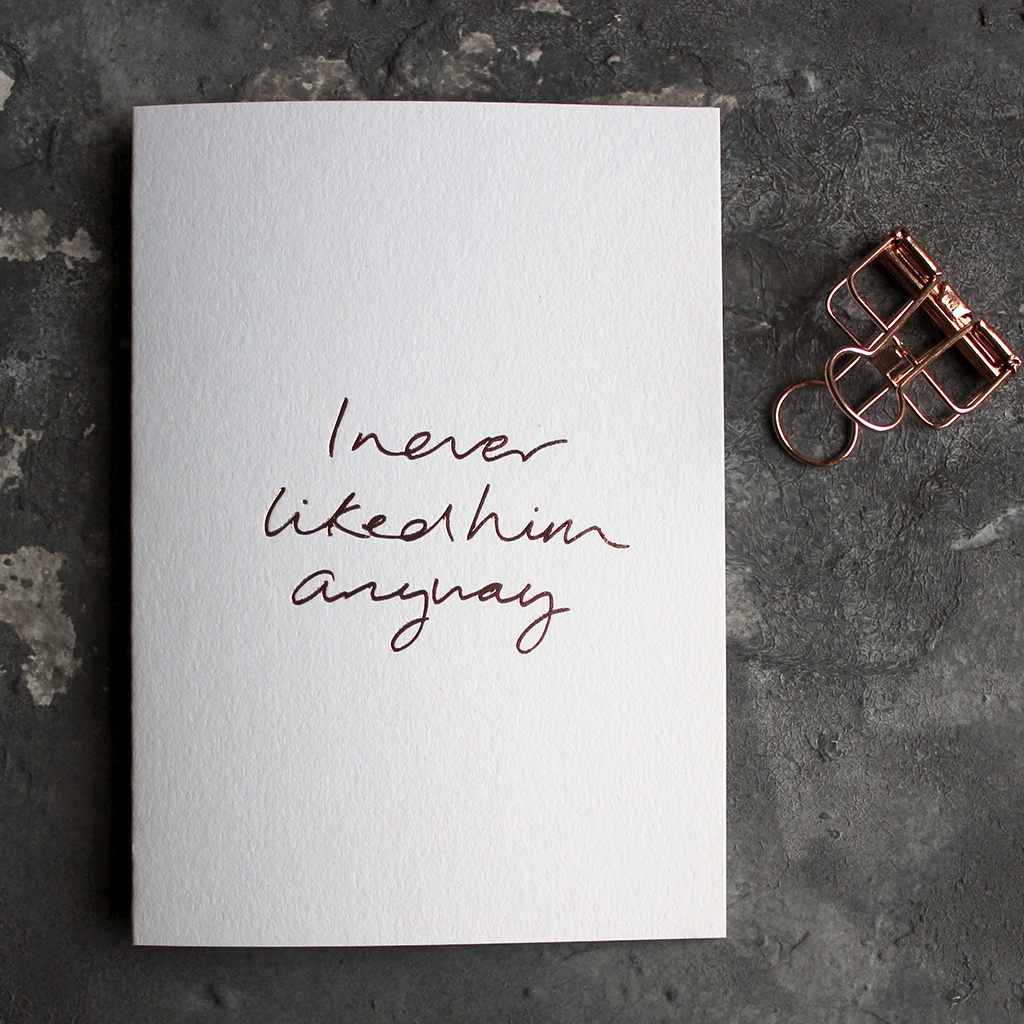 I never liked him anyway is a luxury card handwritten and hand foiled in rose gold for valentines day a break up day any kind of day