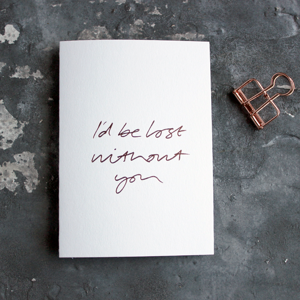 I'd Be Lost Without You is a luxury white coloured card and hand foiled in rose gold on the front