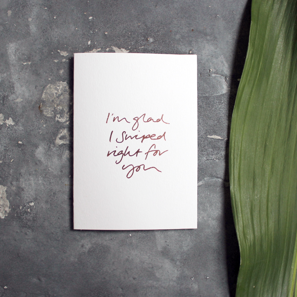 I'm Glad I Swiped Right For You is a luxury card handwritten and hand foiled in rose gold foil