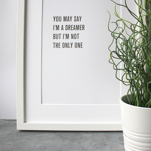 'You may say I'm a dreamer, but i'm not the only one' is from Imagine by John Lennon and framed in a typographic design