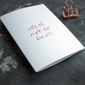 It's Ok Not To Be Ok is a luxury white coloured card and hand foiled in rose gold on the front