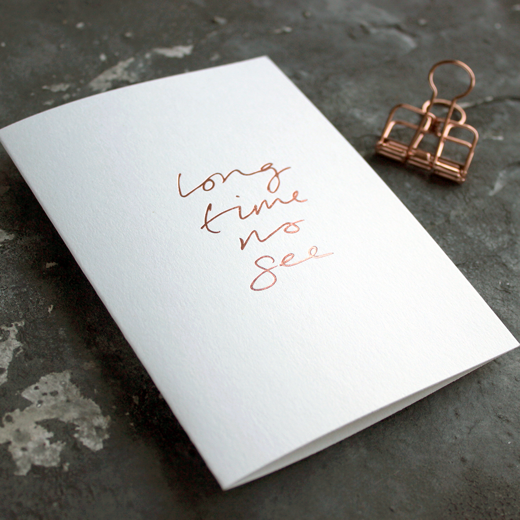 Long Time No See is a luxury white coloured card and hand foiled in rose gold on the front