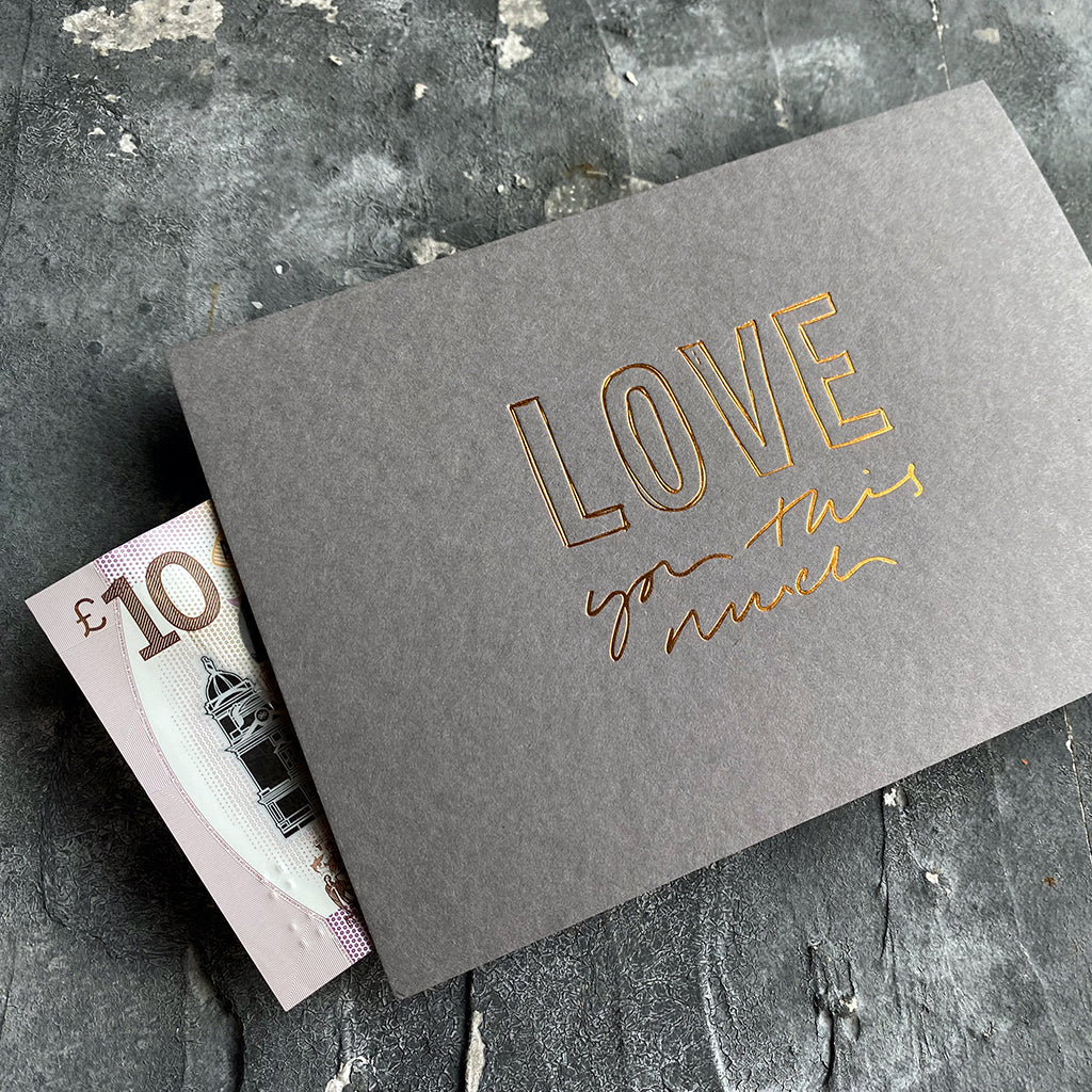 this hand foiled smoke grey coloured cash card says 'Love You This Much' on the front in bronze foil