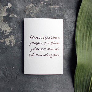 Seven Billion People On The Planet And I Found You is a handwritten card hand foiled in rose gold on the front, perfect to send as a reminder to a friend or loved one