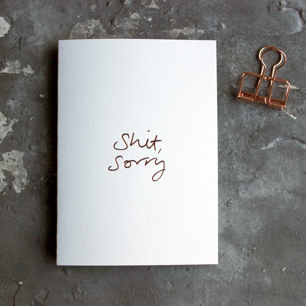 This one little word 'Shit Sorry' is on the front, handwritten and hand foiled in rose gold