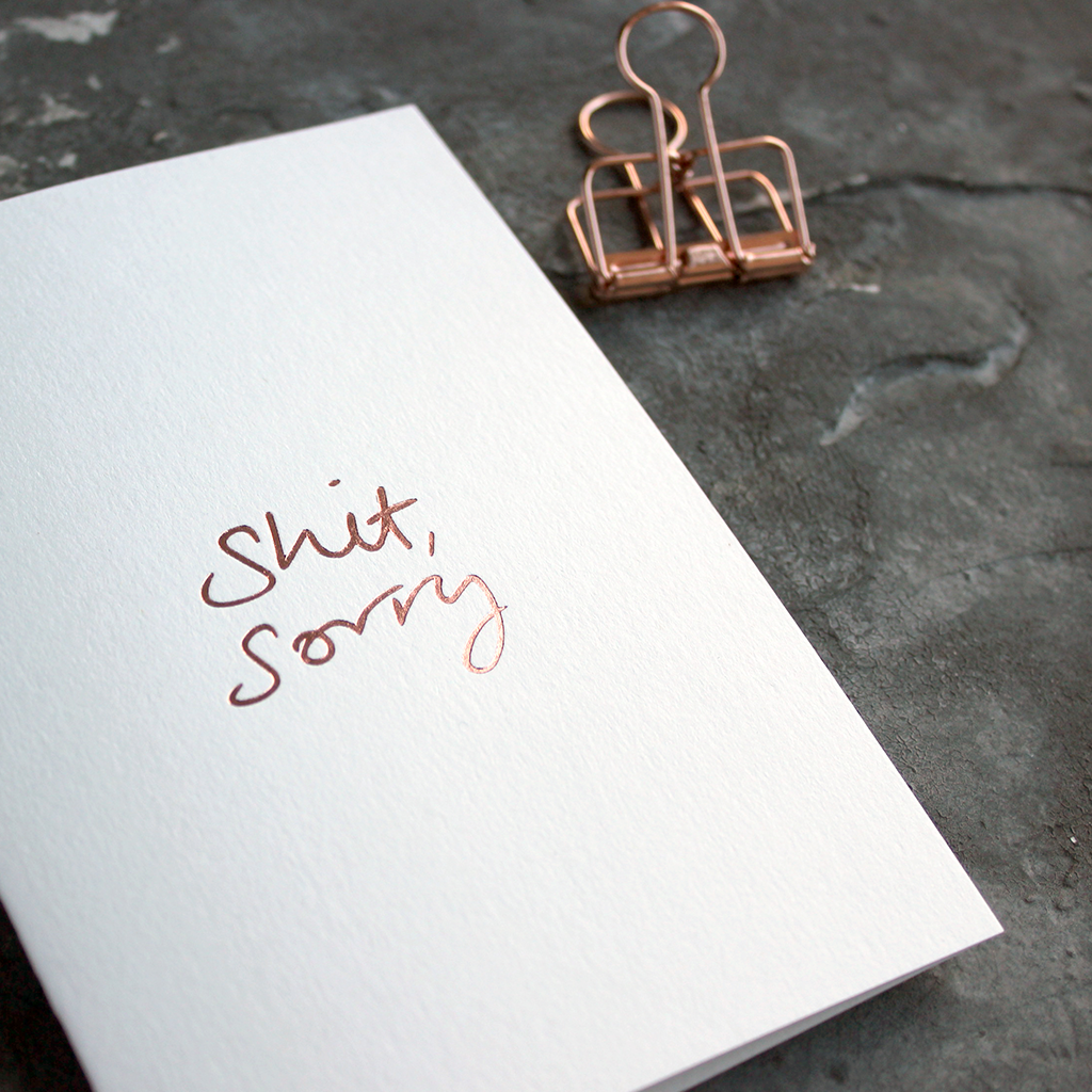 This one little word 'Shit Sorry' is on the front, handwritten and hand foiled in rose gold