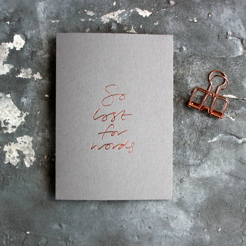 So Lost For Words is a luxury grey coloured card and hand foiled in rose gold on the front