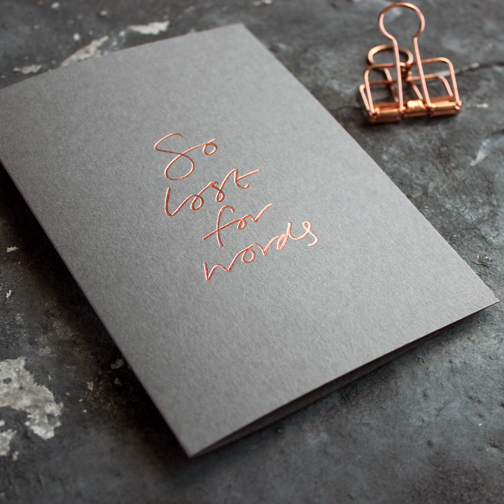 So Lost For Words is a luxury grey coloured card and hand foiled in rose gold on the front