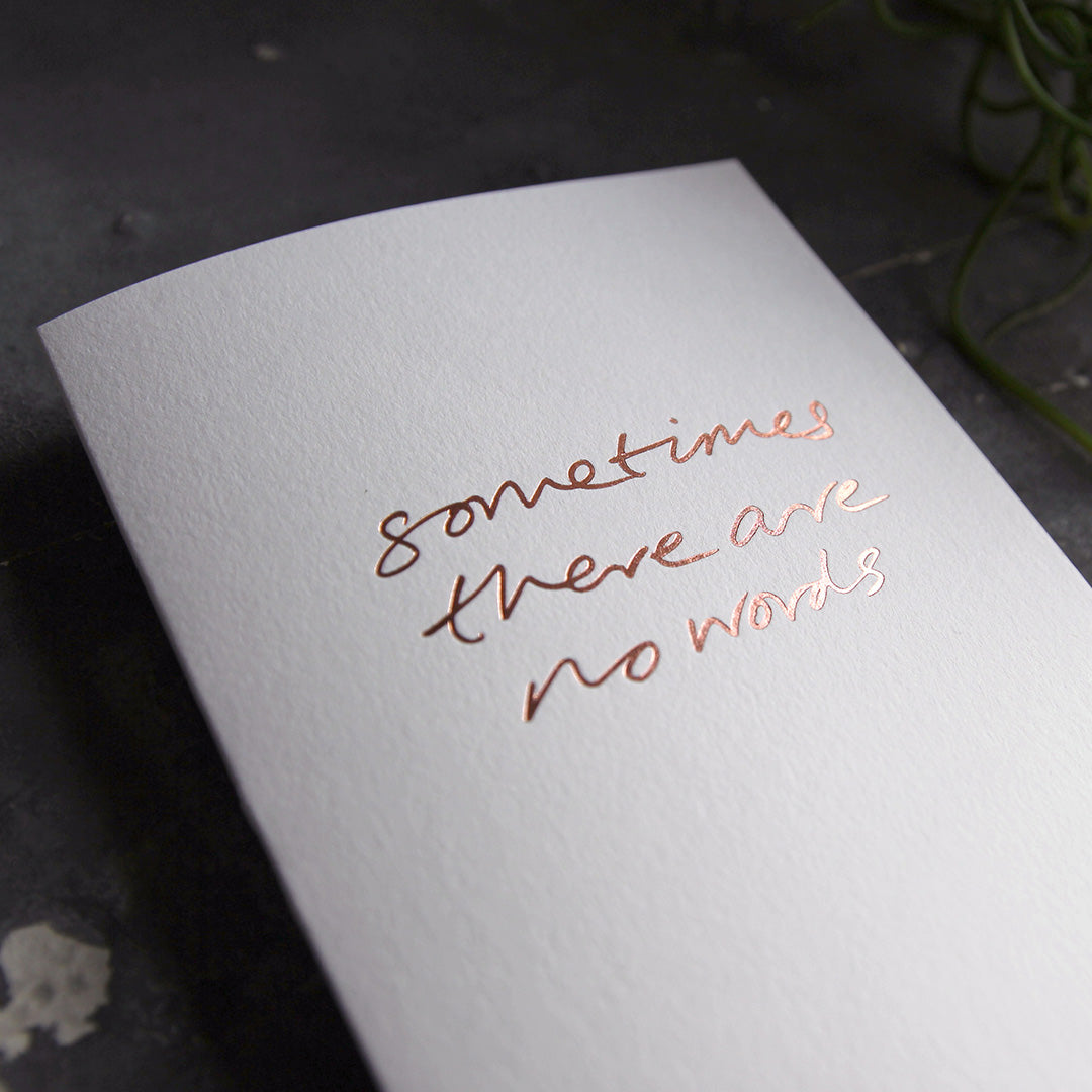 this hand foiled luxury white card says Sometimes There Are No Words on the front in rose gold foil