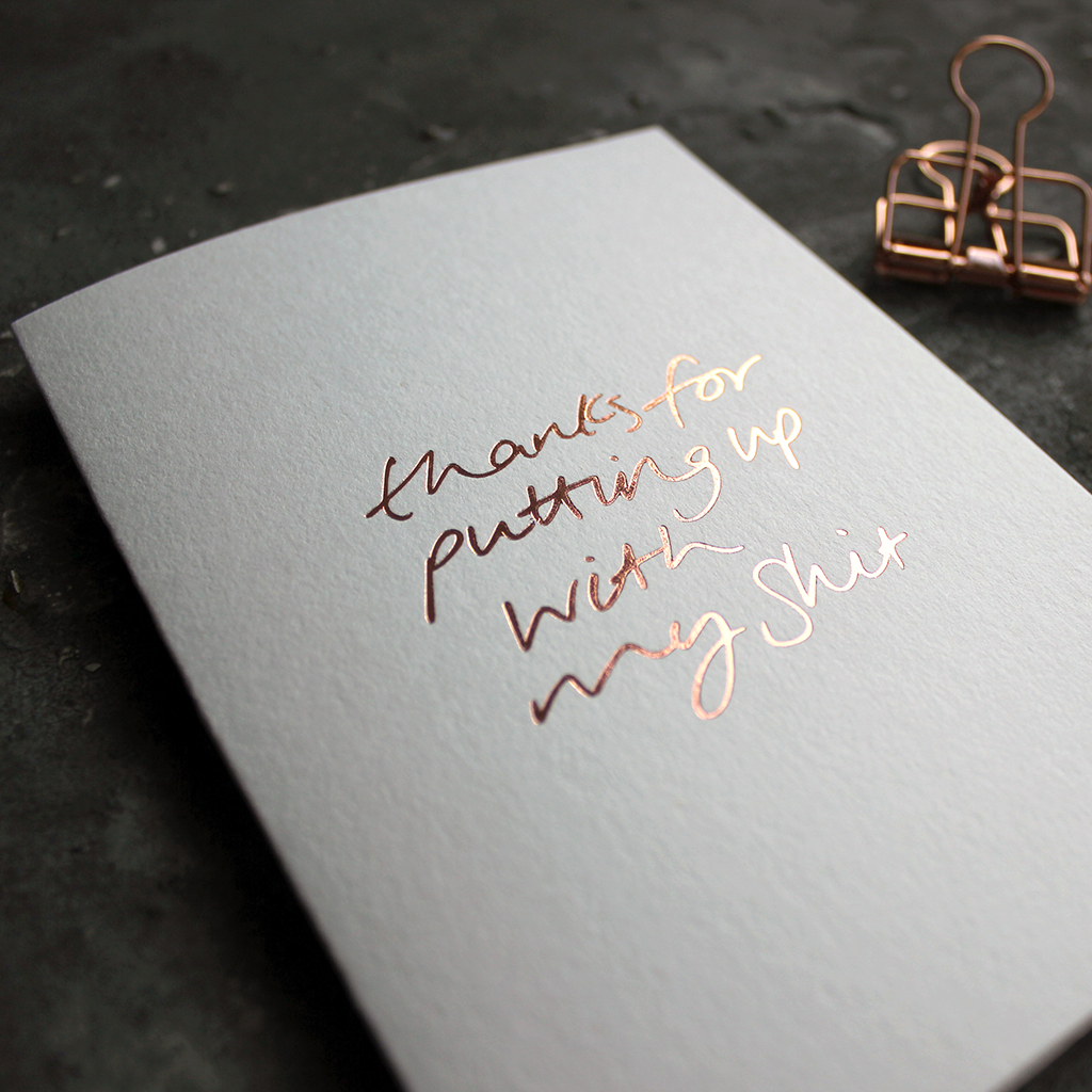 Thanks For Putting Up With My Shit card is hand pressed in rose gold foil on the front