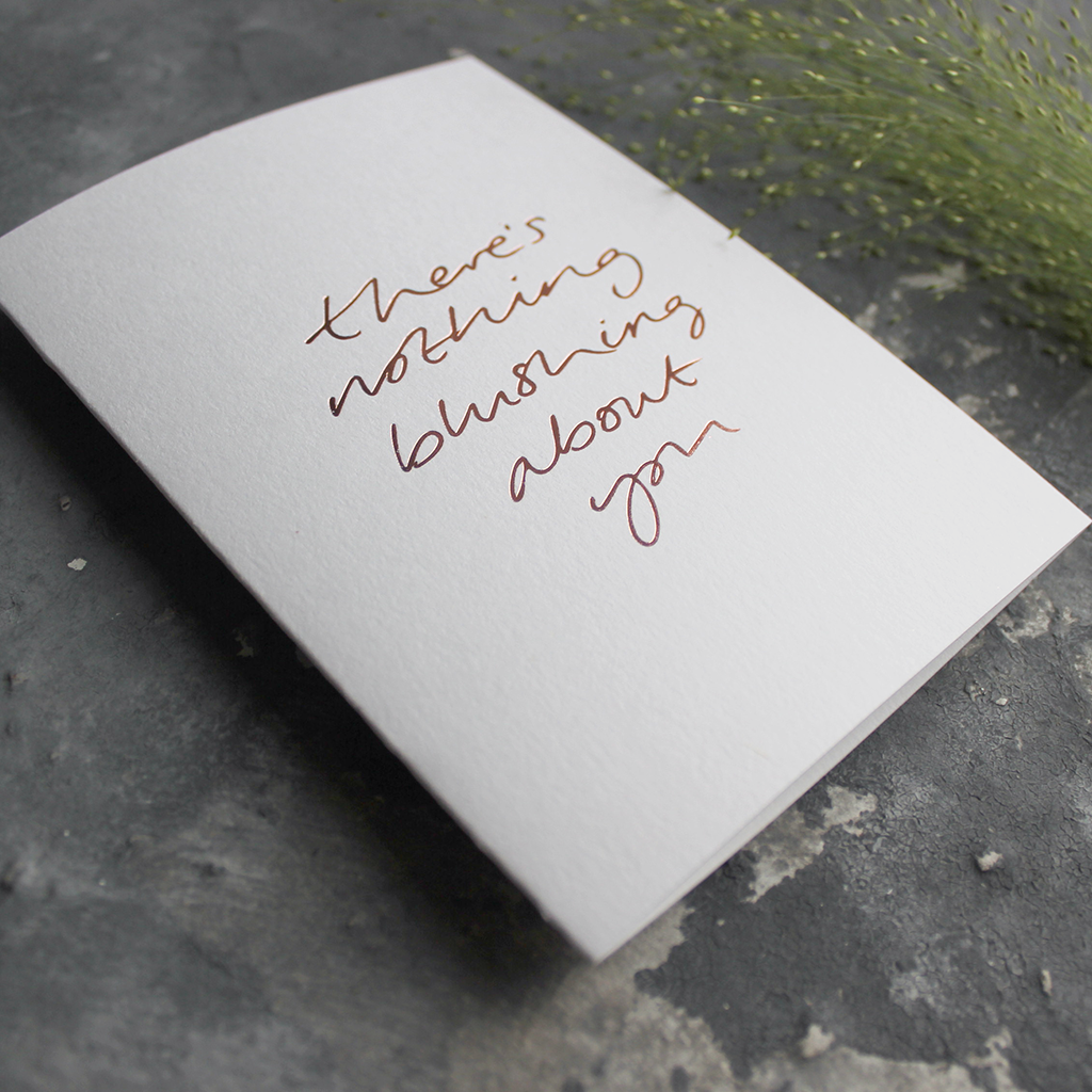 This hand foiled luxury card states 'There's Nothing Blushing About You' on the front of it
