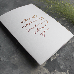 This hand foiled luxury card states 'There's Nothing Blushing About You' on the front of it