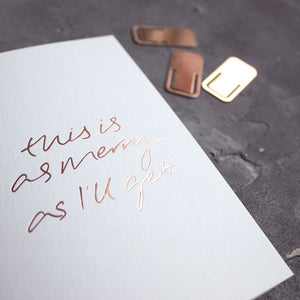 This rose gold hand foiled luxury white card says This Is As Merry As I'll Get on the front in handwriting from Text From A Friend