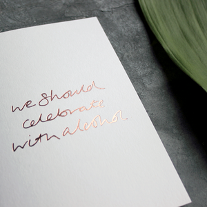this rose gold hand foiled luxury card is printed with 'We Should Celebrate With Alcohol' on the front