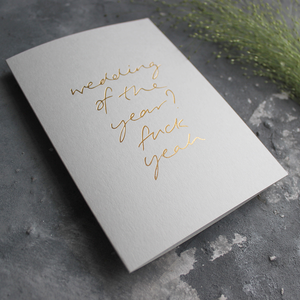 Wedding Of The Year? Fuck Yeah is a luxury hand printed gold foil card on pale grey paper