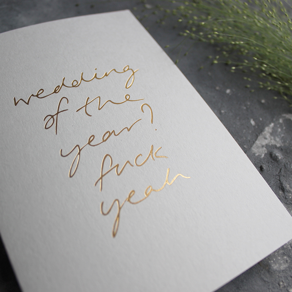 Wedding Of The Year? Fuck Yeah is a luxury hand printed gold foil card on pale grey paper