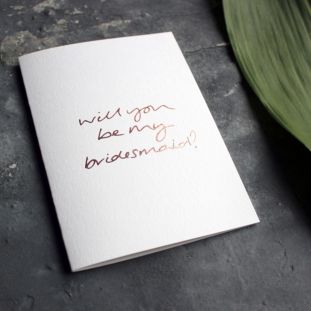 Will You Be My Bridesmaid? is a luxury hand printed rose gold foil card