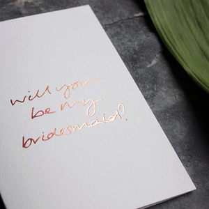 Will You Be My Bridesmaid? is a luxury hand printed rose gold foil card