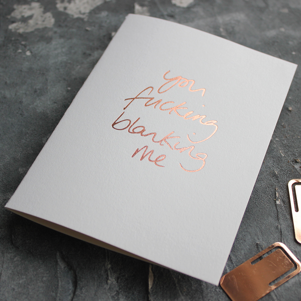 You Fucking Blanking Me card in Rose Gold foil