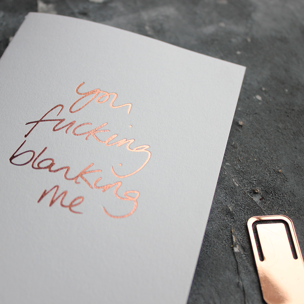 You Fucking Blanking Me card in Rose Gold foil
