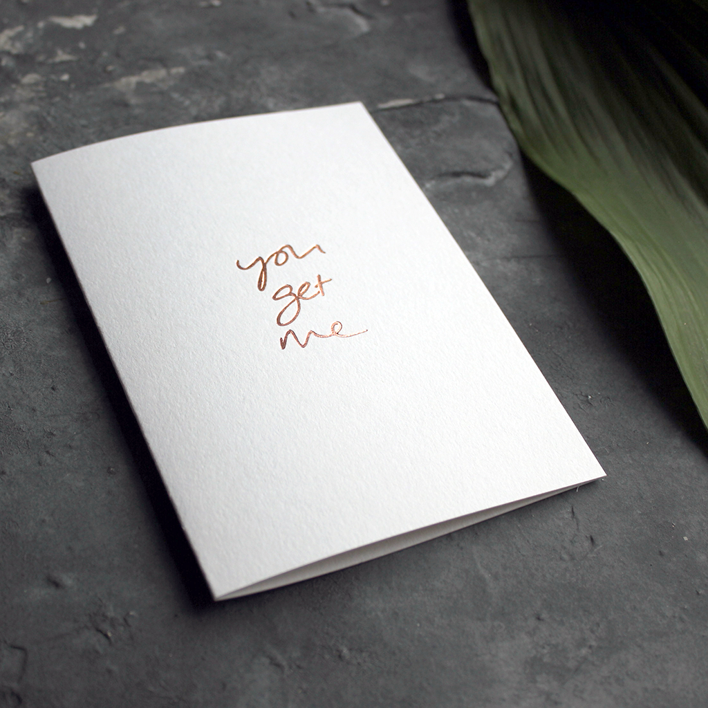 the handwritten words 'you get me' are hand foiled in rose gold on the front of the card