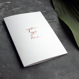 the handwritten words 'you get me' are hand foiled in rose gold on the front of the card