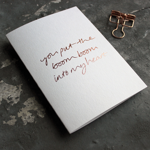 The front of the white card says You Put The Boom Boom Into My Heart on the front and is hand pressed in rose gold foil