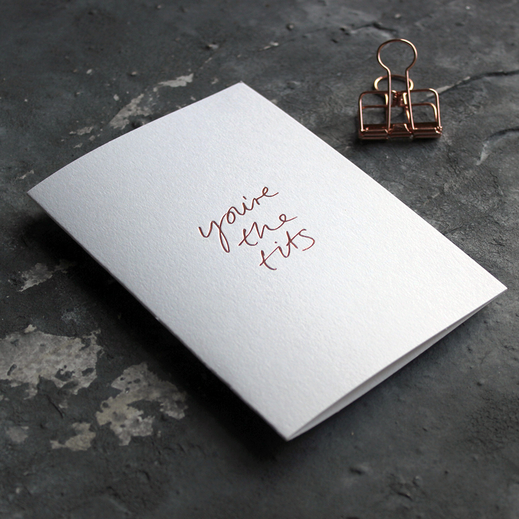 The front of the white card says You're The Tits and is hand pressed in rose gold foil