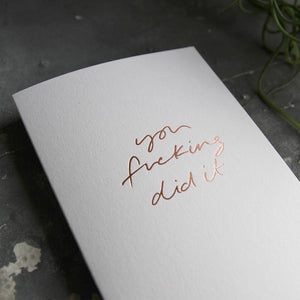 this hand foiled luxury white card says You Fucking Did It on the front in rose gold foil