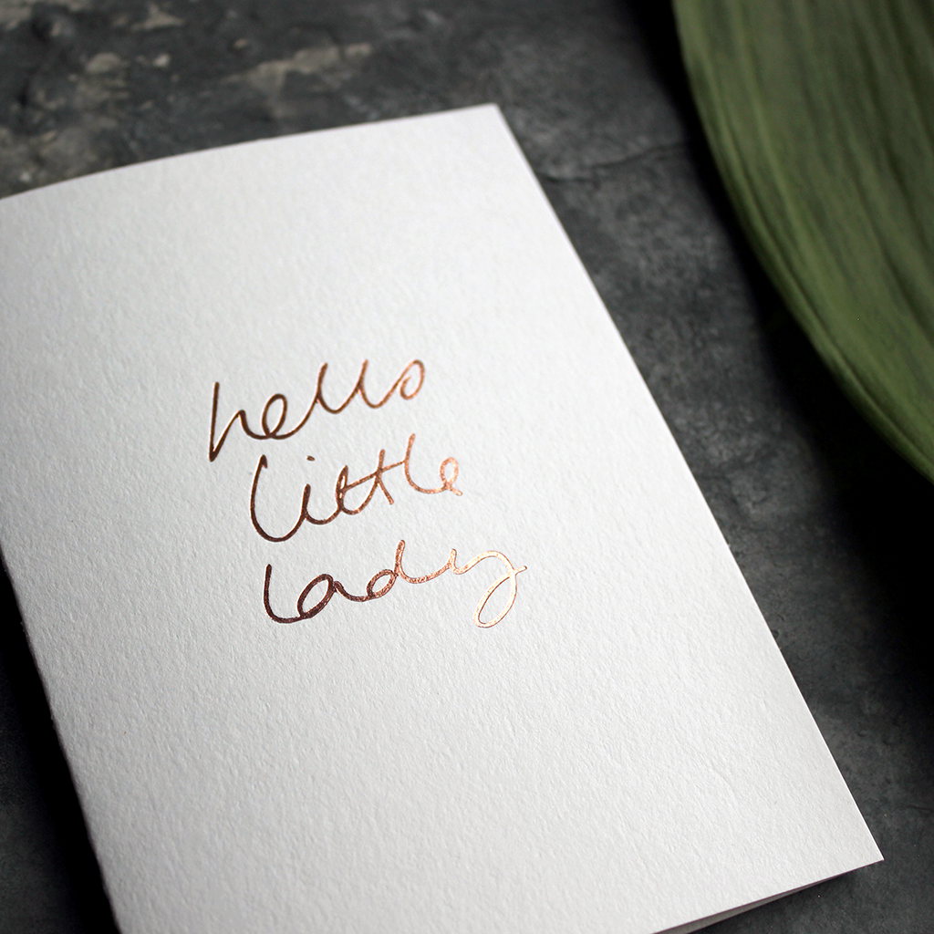 Hello Little Lady is a luxury baby card hand printed in Rose Gold Foil