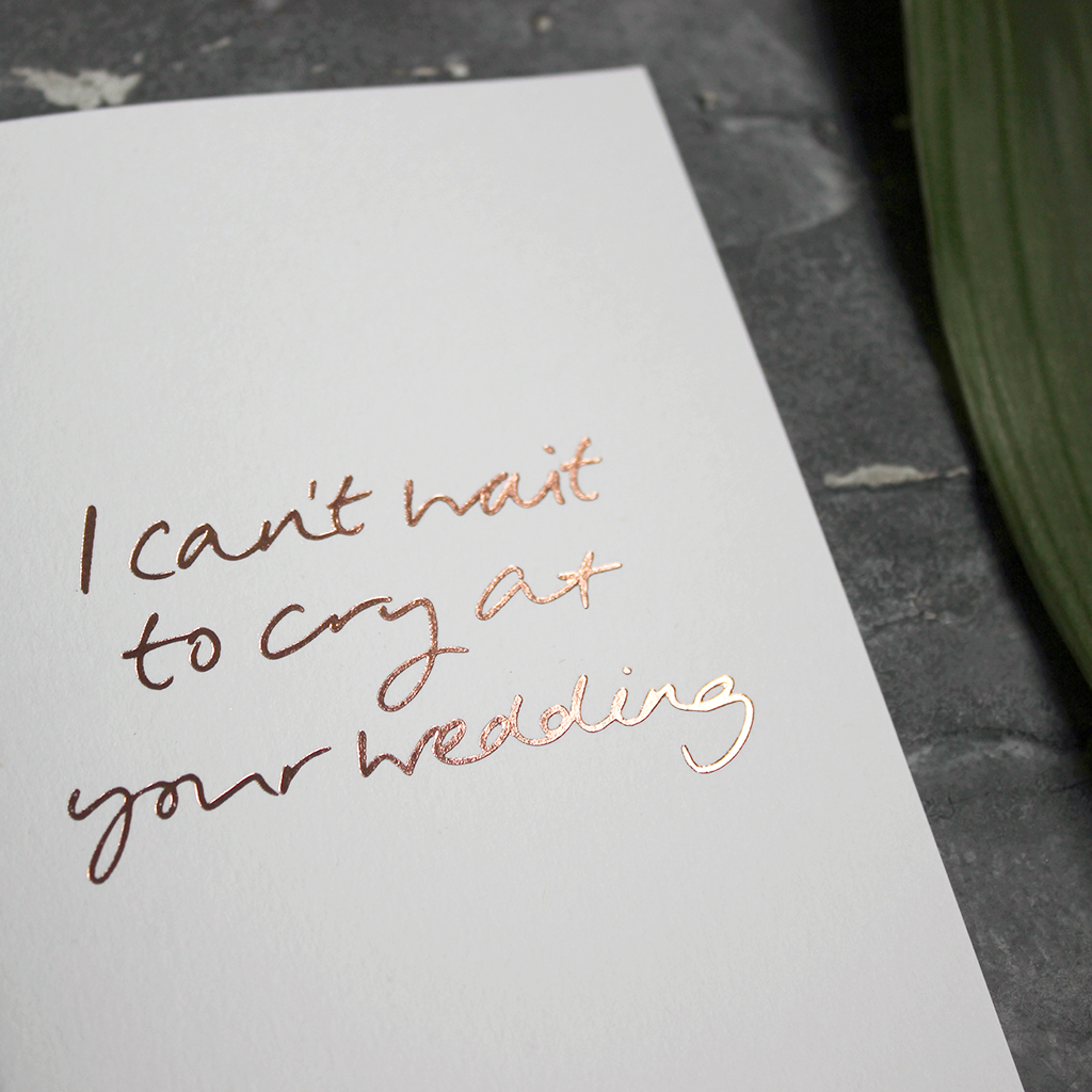 This 'I Can't Wait To Cry At Your Wedding' card is hand foiled in rose gold