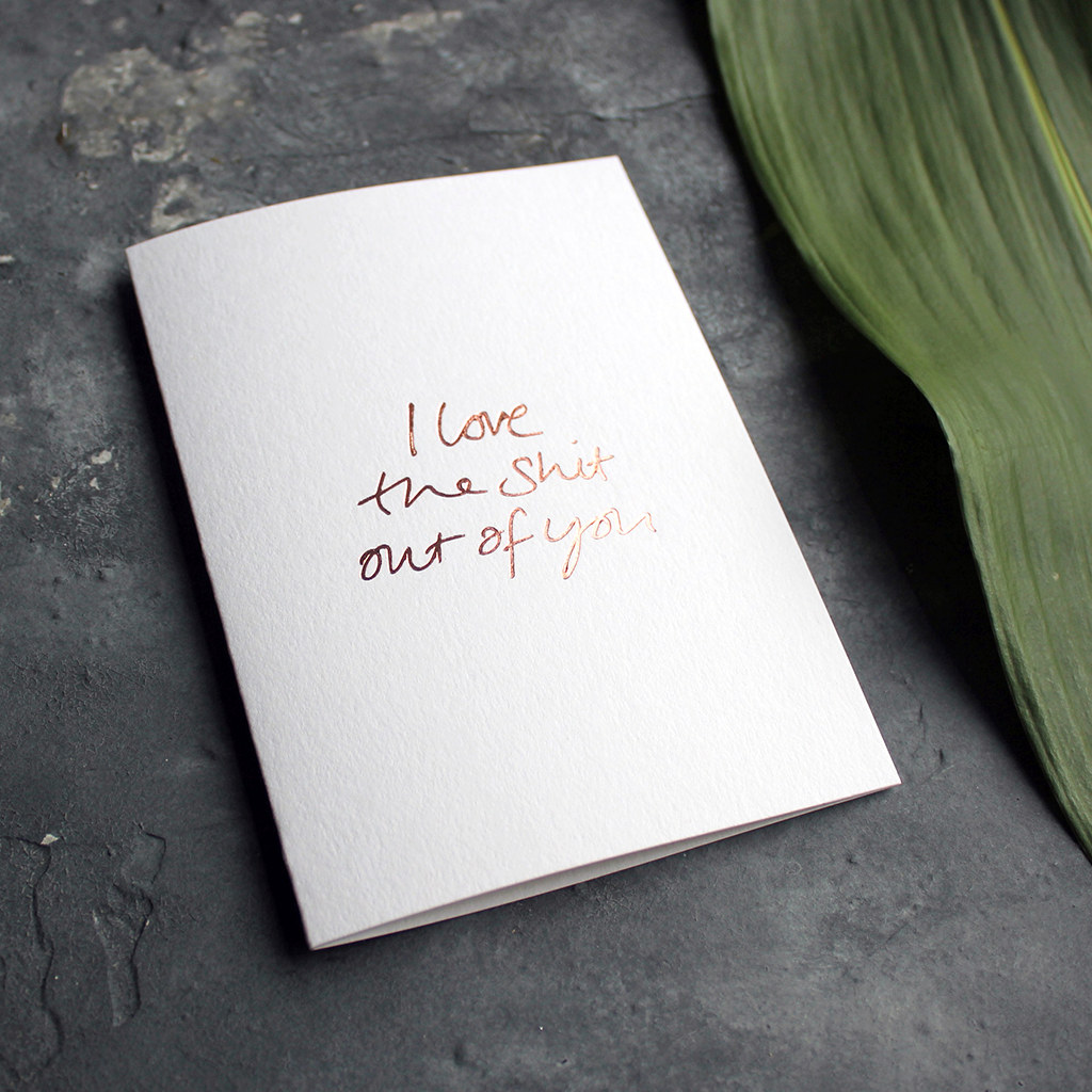 I love the shit out of you is a luxury handwritten card and hand foiled in rose gold for valentines day or any kind of day