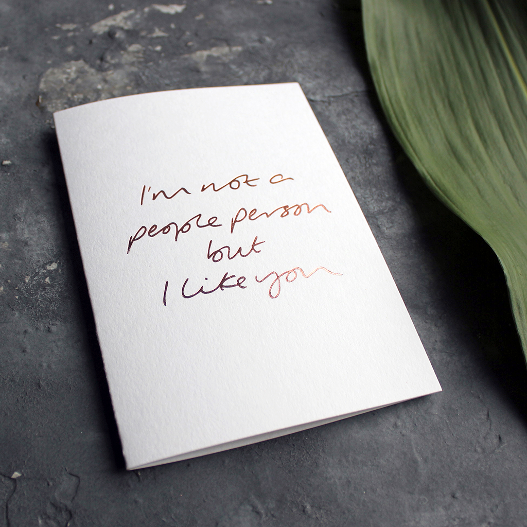 I'm Not A People Person But I Like You is a luxury handwritten card hand foiled in rose gold foil